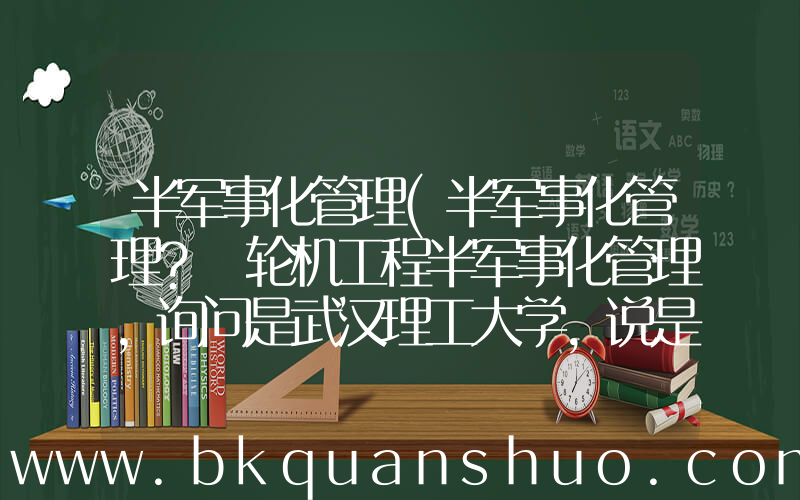 半军事化管理(半军事化管理？ 轮机工程半军事化管理，询问是武汉理工大学，说是可以不出海。就想知道半军事化管理是)
